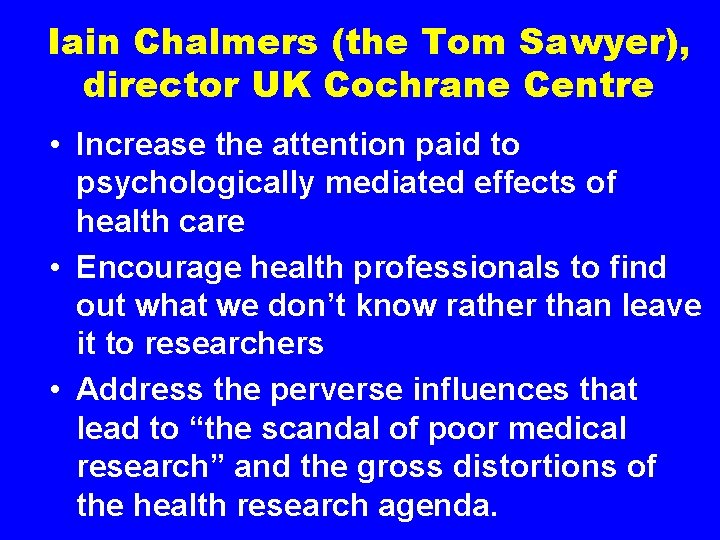 Iain Chalmers (the Tom Sawyer), director UK Cochrane Centre • Increase the attention paid