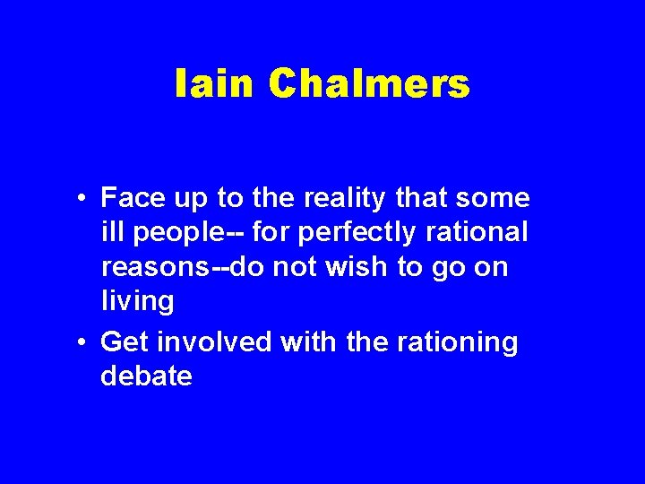 Iain Chalmers • Face up to the reality that some ill people-- for perfectly