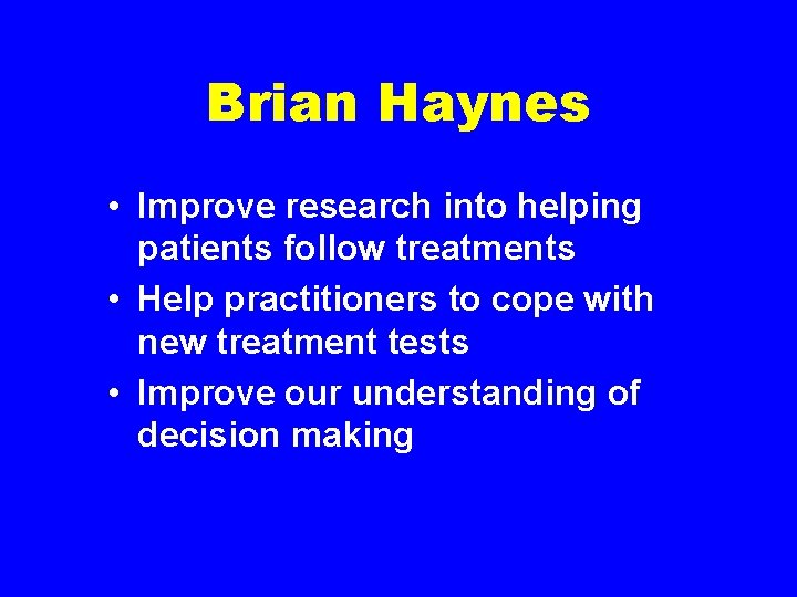 Brian Haynes • Improve research into helping patients follow treatments • Help practitioners to