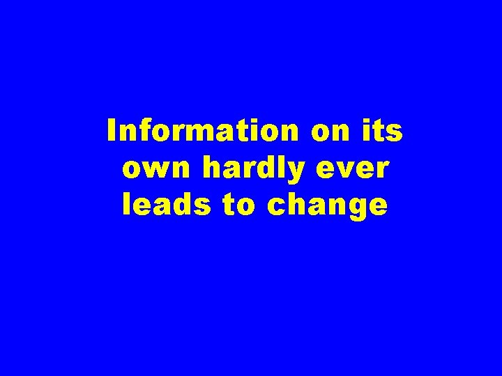 Information on its own hardly ever leads to change 