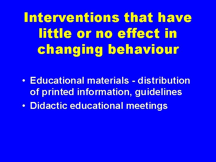 Interventions that have little or no effect in changing behaviour • Educational materials -