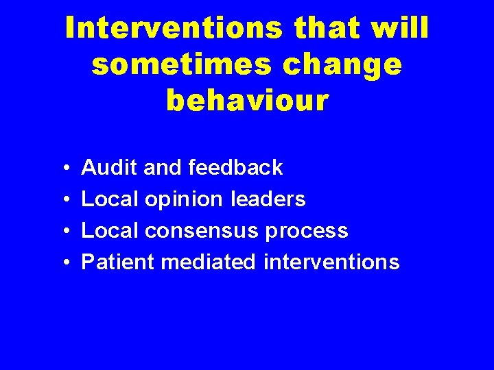 Interventions that will sometimes change behaviour • • Audit and feedback Local opinion leaders