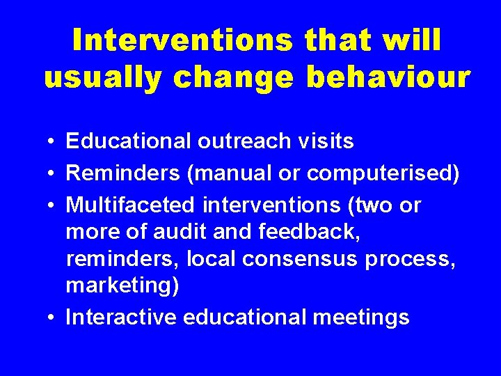 Interventions that will usually change behaviour • Educational outreach visits • Reminders (manual or