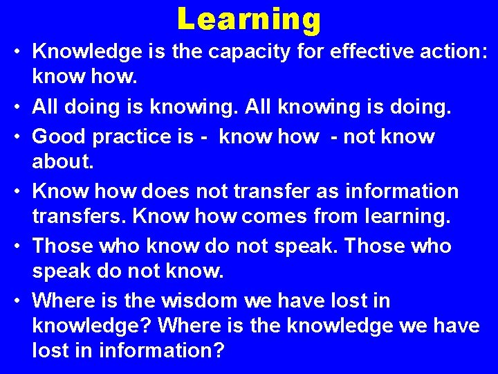 Learning • Knowledge is the capacity for effective action: know how. • All doing