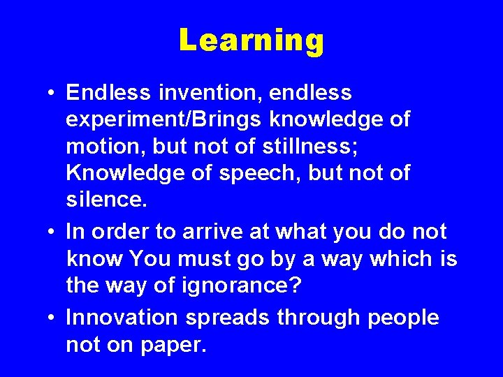 Learning • Endless invention, endless experiment/Brings knowledge of motion, but not of stillness; Knowledge