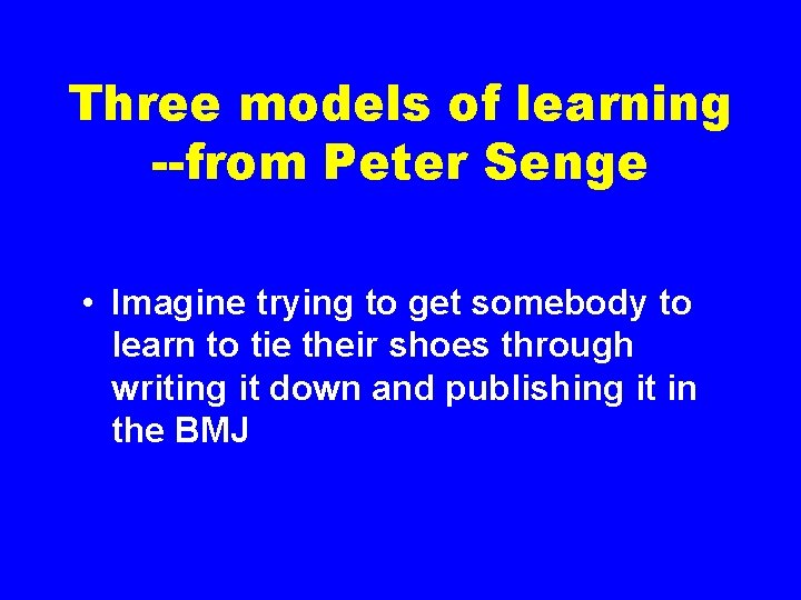 Three models of learning --from Peter Senge • Imagine trying to get somebody to