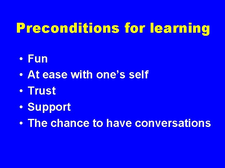 Preconditions for learning • • • Fun At ease with one’s self Trust Support