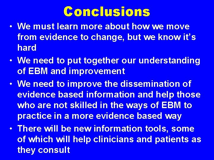 Conclusions • We must learn more about how we move from evidence to change,