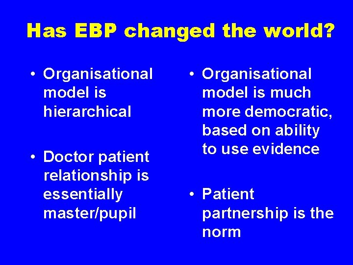 Has EBP changed the world? • Organisational model is hierarchical • Doctor patient relationship