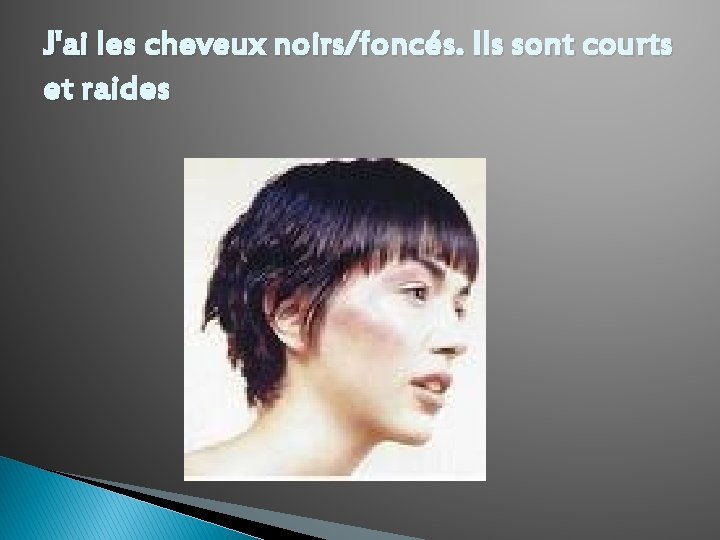 J'ai les cheveux noirs/foncés. Ils sont courts et raides 