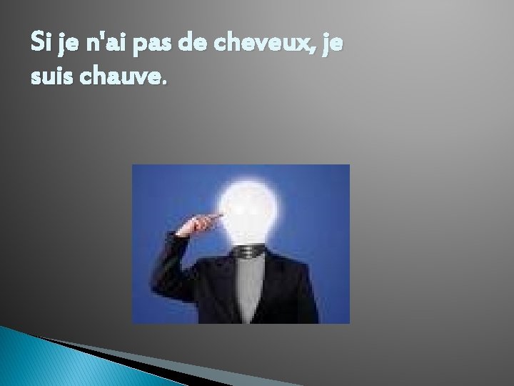 Si je n'ai pas de cheveux, je suis chauve. 