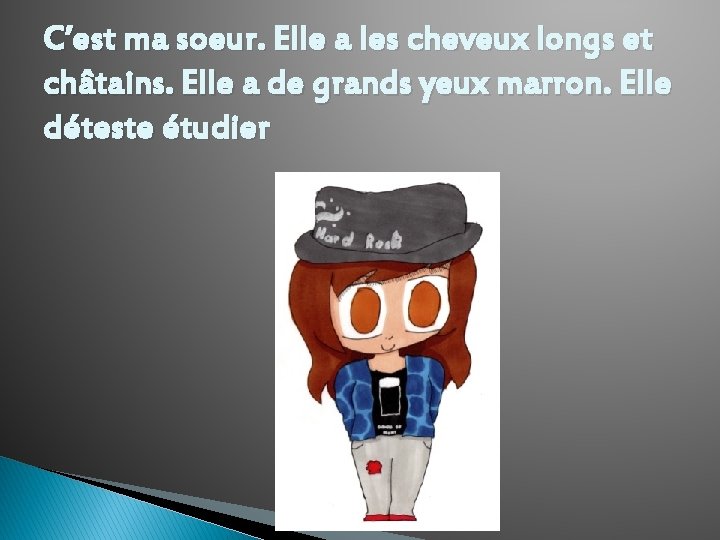 C’est ma soeur. Elle a les cheveux longs et châtains. Elle a de grands