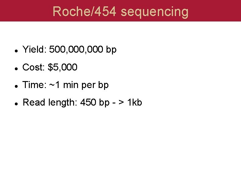 Roche/454 sequencing Yield: 500, 000 bp Cost: $5, 000 Time: ~1 min per bp