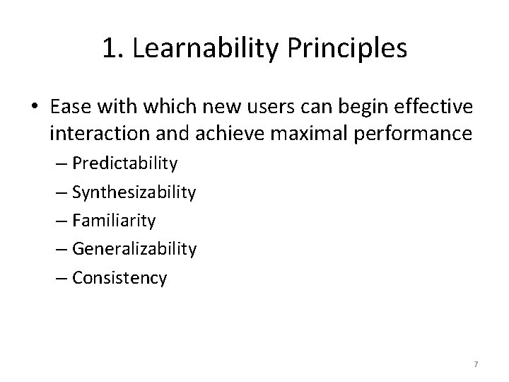 1. Learnability Principles • Ease with which new users can begin effective interaction and