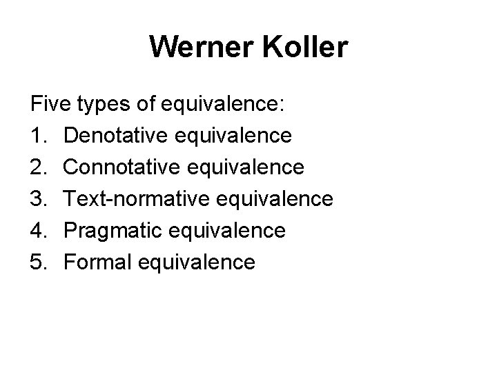 Werner Koller Five types of equivalence: 1. Denotative equivalence 2. Connotative equivalence 3. Text-normative