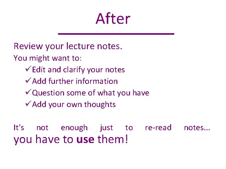 After Review your lecture notes. You might want to: üEdit and clarify your notes