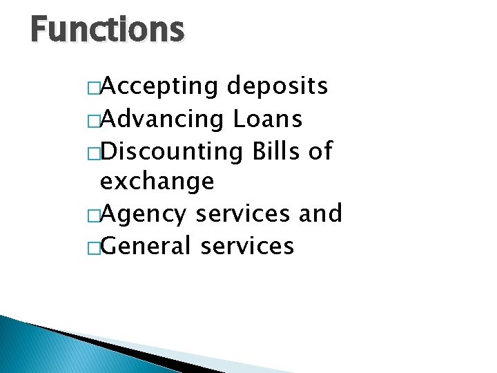 Functions �Accepting deposits �Advancing Loans �Discounting Bills of exchange �Agency services and �General services