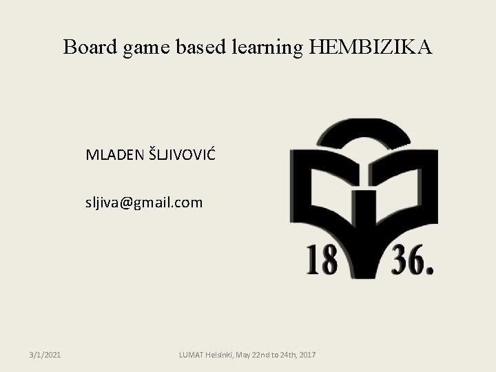 Board game based learning HEMBIZIKA MLADEN ŠLJIVOVIĆ sljiva@gmail. com 3/1/2021 LUMAT Helsinki, May 22