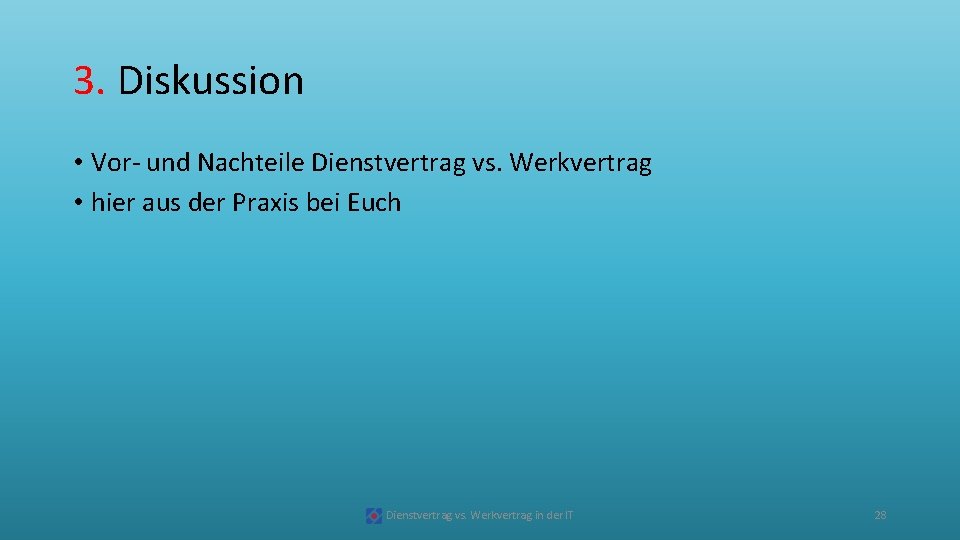 3. Diskussion • Vor und Nachteile Dienstvertrag vs. Werkvertrag • hier aus der Praxis