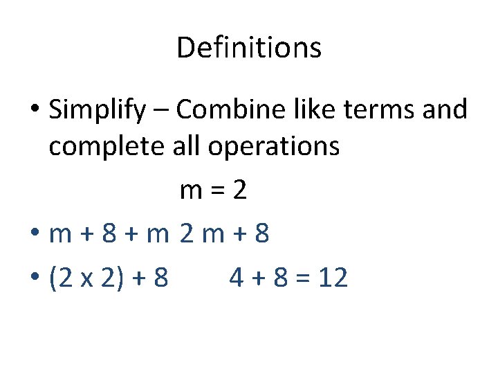 Definitions • Simplify – Combine like terms and complete all operations m=2 • m+8+m