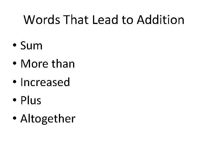 Words That Lead to Addition • Sum • More than • Increased • Plus