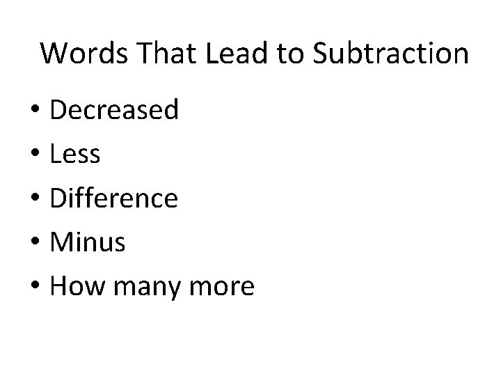 Words That Lead to Subtraction • Decreased • Less • Difference • Minus •