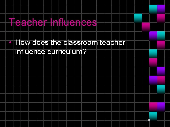 Teacher Influences • How does the classroom teacher influence curriculum? 18 