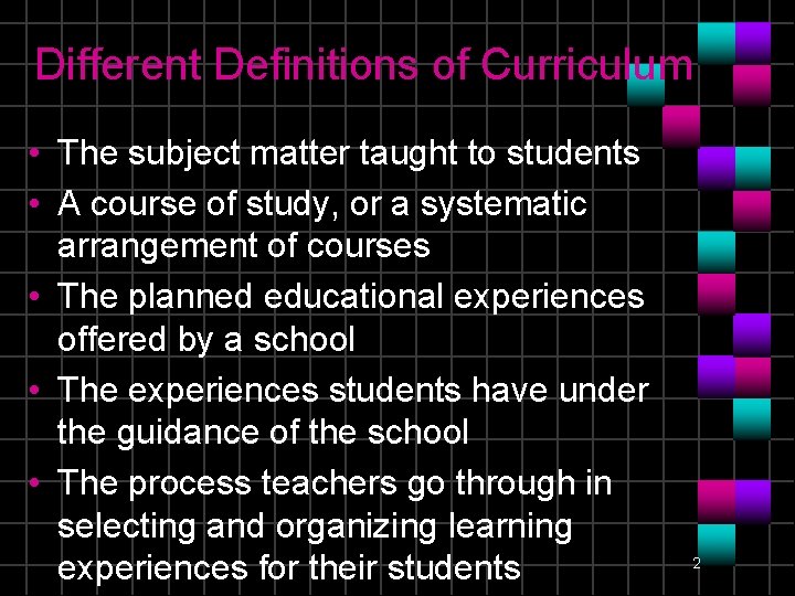 Different Definitions of Curriculum • The subject matter taught to students • A course