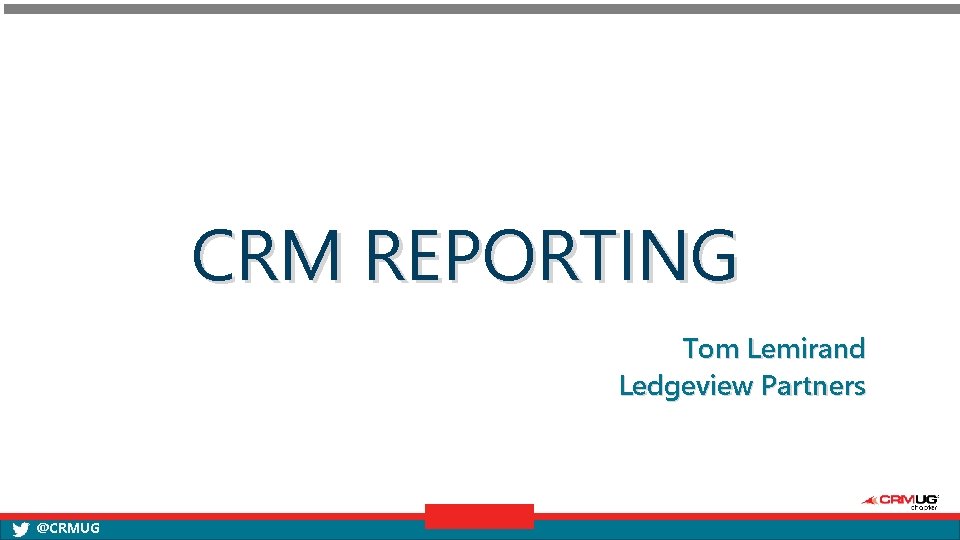 CRM REPORTING Tom Lemirand Ledgeview Partners @CRMUG 