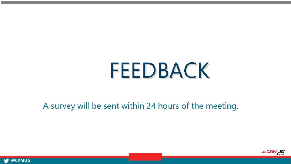 FEEDBACK A survey will be sent within 24 hours of the meeting. @CRMUG 