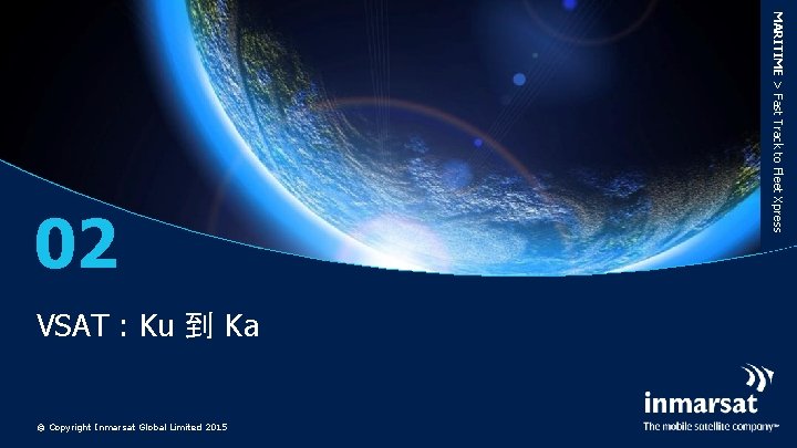 VSAT : Ku 到 Ka © Copyright Inmarsat Global Limited 2015 MARITIME > Fast