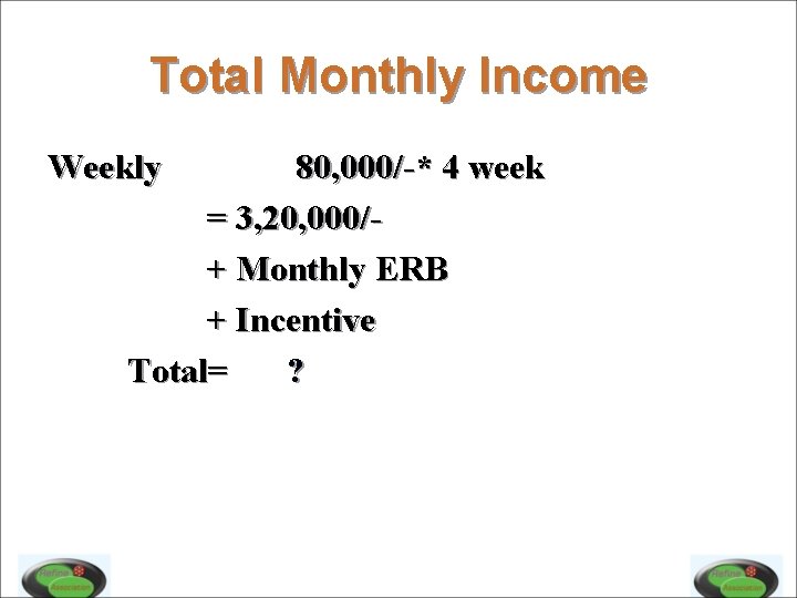 Total Monthly Income Weekly 80, 000/-* 4 week = 3, 20, 000/+ Monthly ERB