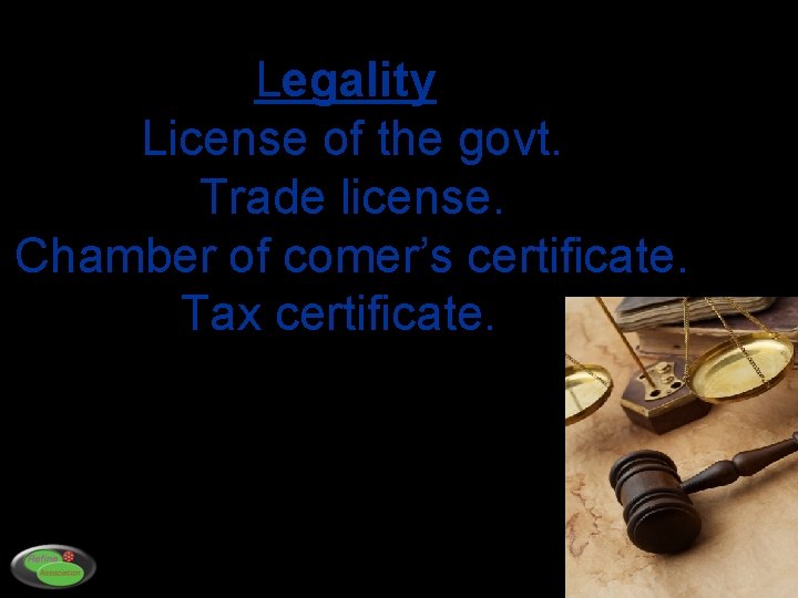 Legality License of the govt. Trade license. Chamber of comer’s certificate. Tax certificate. 