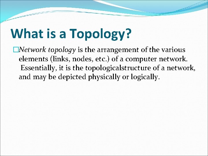 What is a Topology? �Network topology is the arrangement of the various elements (links,