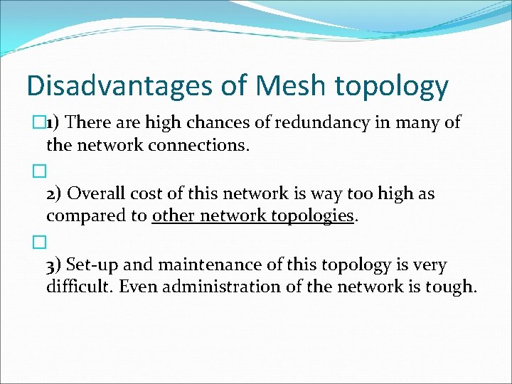 Disadvantages of Mesh topology � 1) There are high chances of redundancy in many