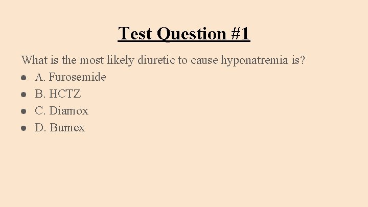 Test Question #1 What is the most likely diuretic to cause hyponatremia is? ●