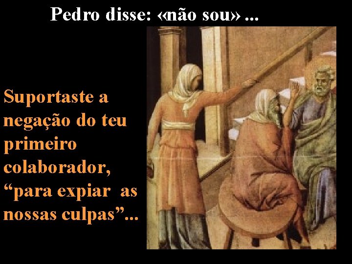 Pedro disse: «não sou» . . . Suportaste a negação do teu primeiro colaborador,