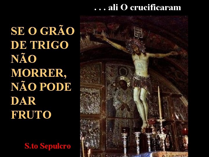. . . ali O crucificaram SE O GRÃO DE TRIGO NÃO MORRER, NÃO