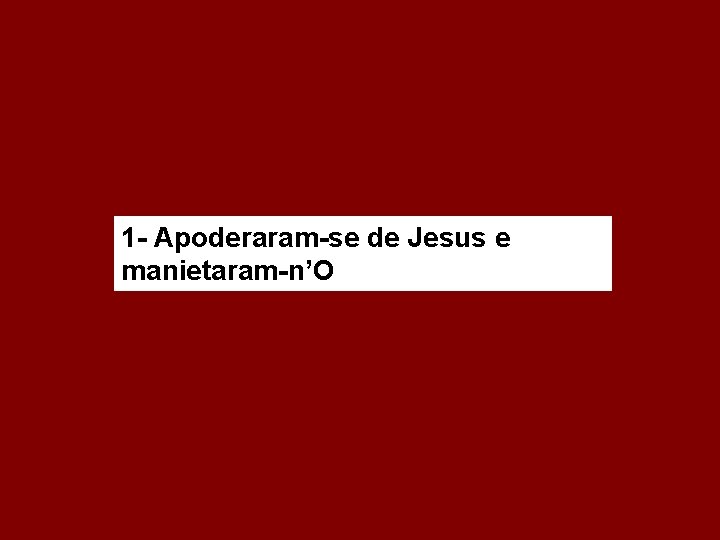 1 - Apoderaram-se de Jesus e manietaram-n’O 