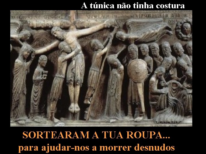 A túnica não tinha costura SORTEARAM A TUA ROUPA. . . para ajudar-nos a
