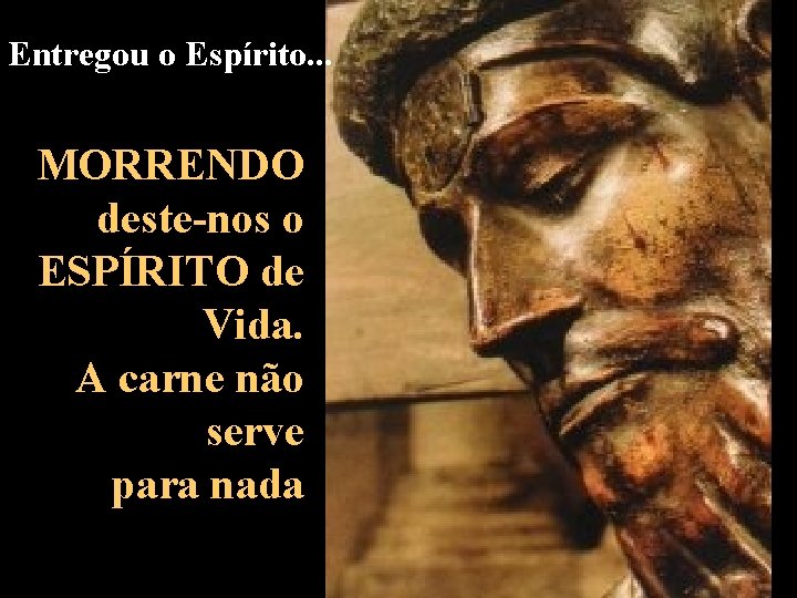 Entregou o Espírito. . . MORRENDO deste-nos o ESPÍRITO de Vida. A carne não