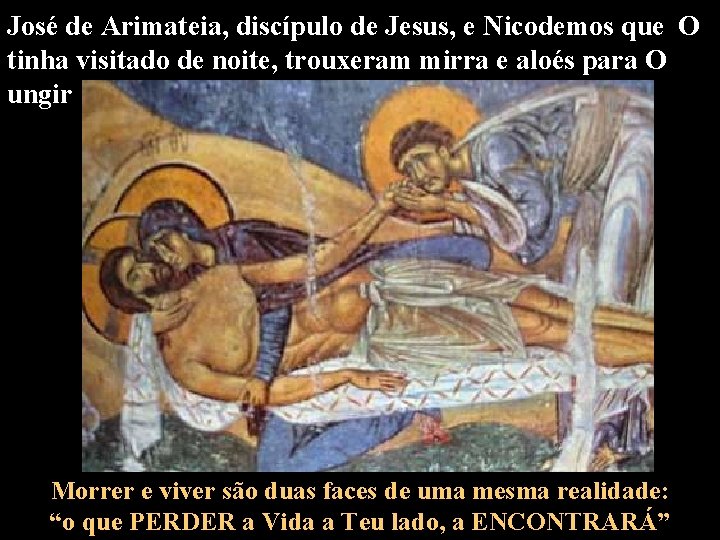 José de Arimateia, discípulo de Jesus, e Nicodemos que O tinha visitado de noite,