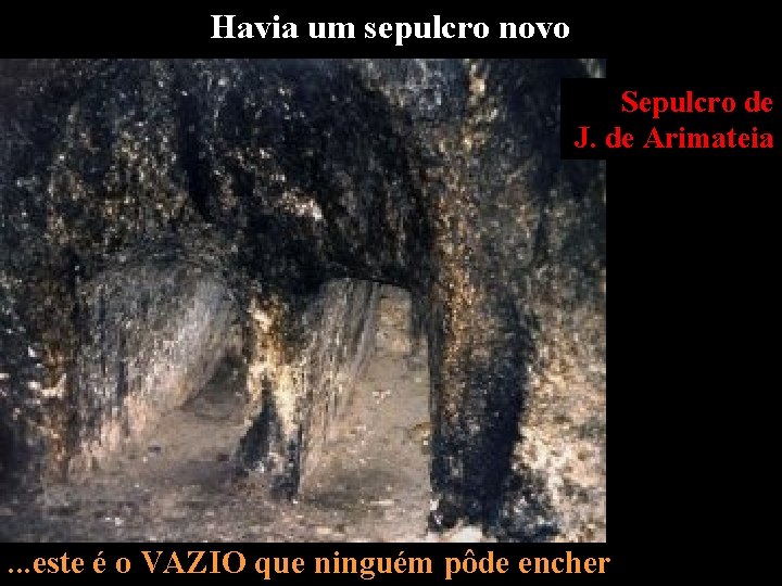 Havia um sepulcro novo Sepulcro de J. de Arimateia . . . este é