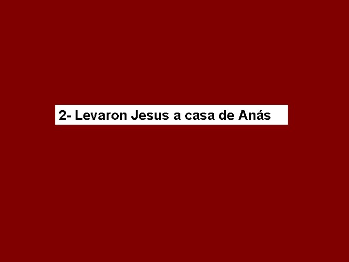 2 - Levaron Jesus a casa de Anás 