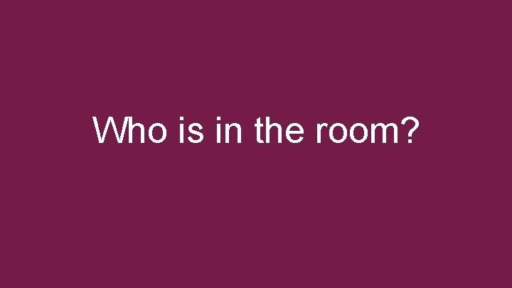 Who is in the room? 