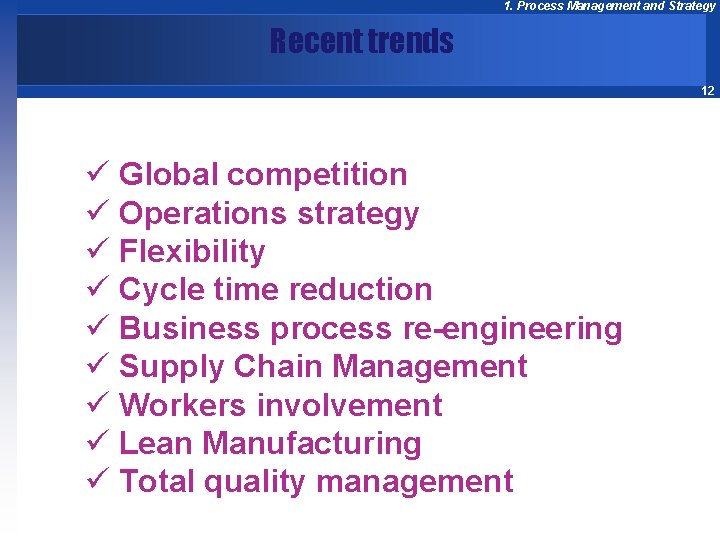1. Process Management and Strategy Recent trends 12 ü Global competition ü Operations strategy