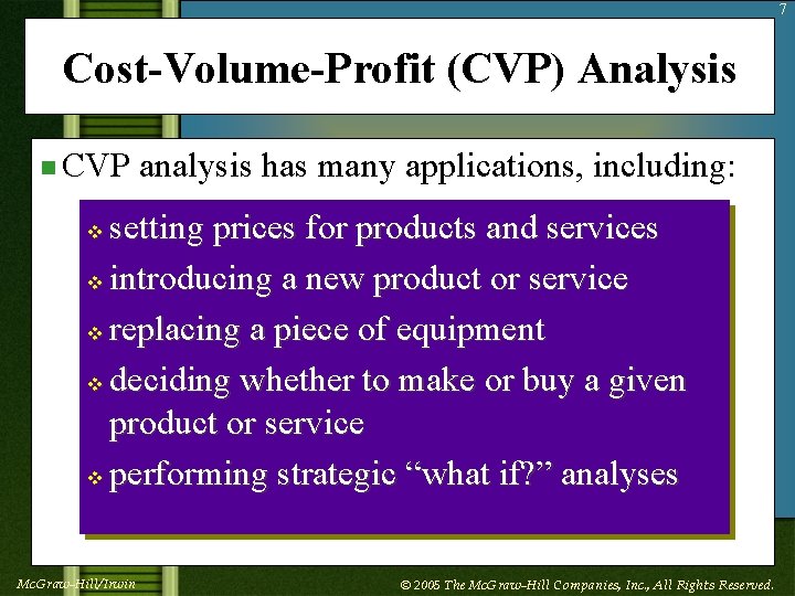 7 Cost-Volume-Profit (CVP) Analysis n CVP analysis has many applications, including: setting prices for