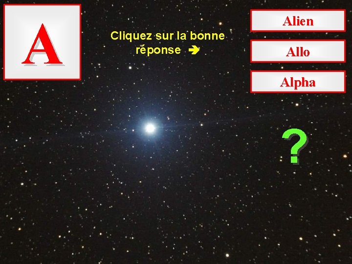 A Alien Cliquez sur la bonne réponse Allo Alpha ? 