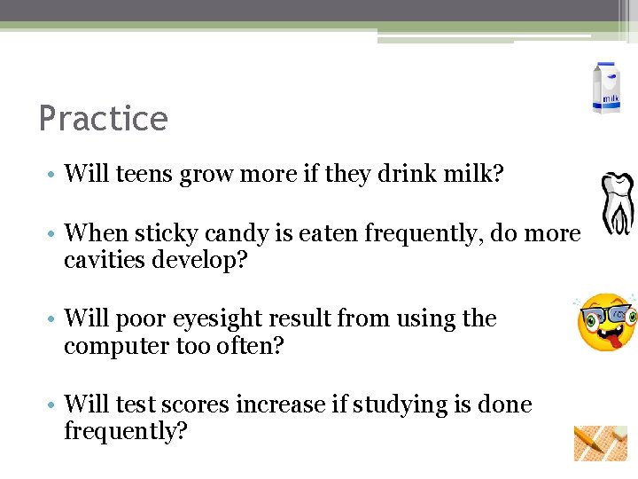 Practice • Will teens grow more if they drink milk? • When sticky candy