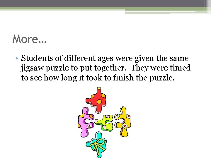 More… • Students of different ages were given the same jigsaw puzzle to put